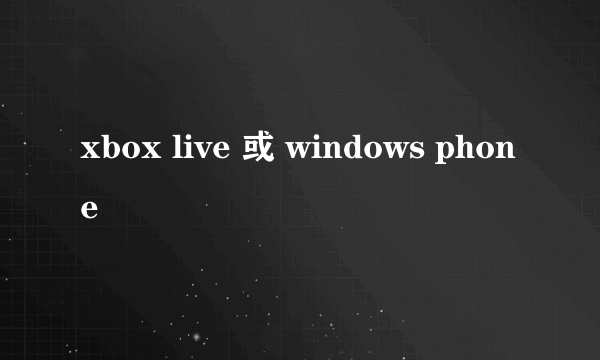 xbox live 或 windows phone
