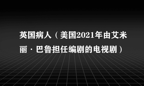 英国病人（美国2021年由艾米丽·巴鲁担任编剧的电视剧）