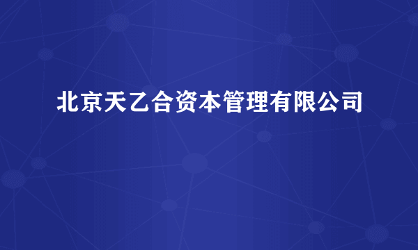 北京天乙合资本管理有限公司