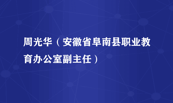 周光华（安徽省阜南县职业教育办公室副主任）