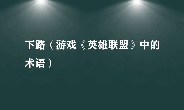 下路（游戏《英雄联盟》中的术语）