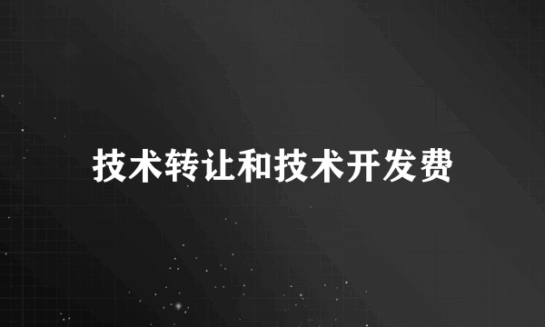 技术转让和技术开发费