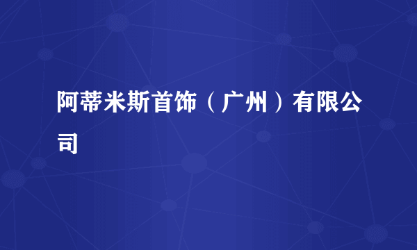 阿蒂米斯首饰（广州）有限公司