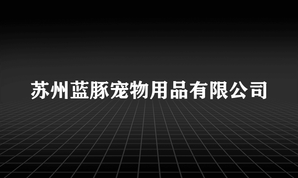 苏州蓝豚宠物用品有限公司
