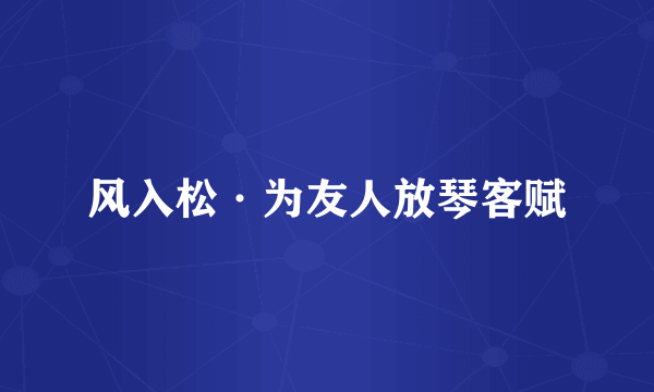 风入松·为友人放琴客赋