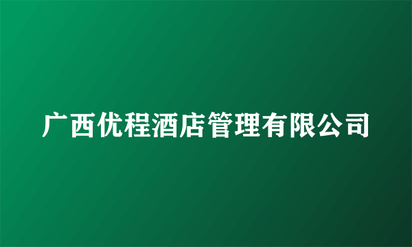 广西优程酒店管理有限公司