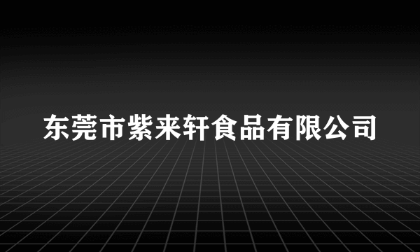 东莞市紫来轩食品有限公司