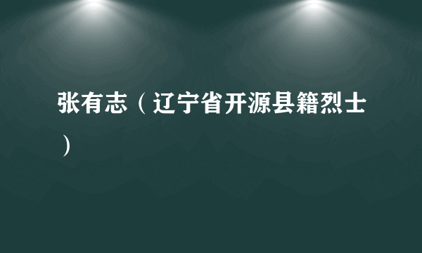 张有志（辽宁省开源县籍烈士）