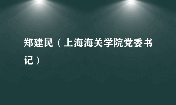 郑建民（上海海关学院党委书记）