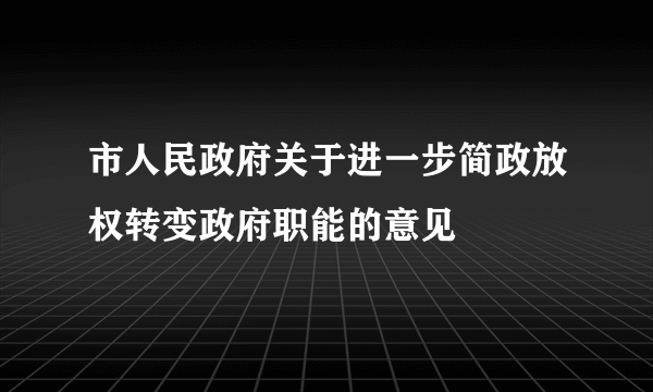市人民政府关于进一步简政放权转变政府职能的意见