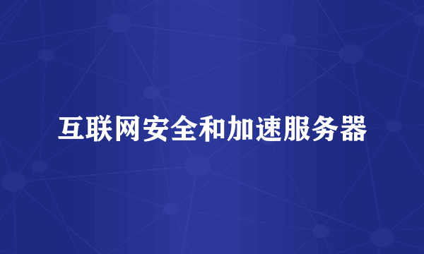 互联网安全和加速服务器
