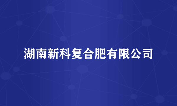 湖南新科复合肥有限公司