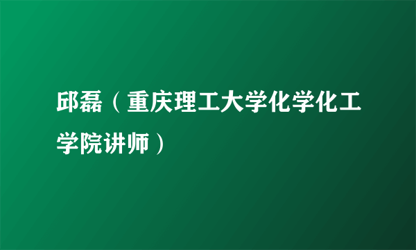 邱磊（重庆理工大学化学化工学院讲师）