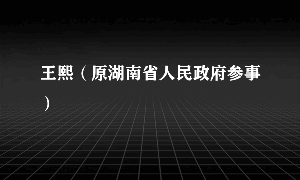 王熙（原湖南省人民政府参事）