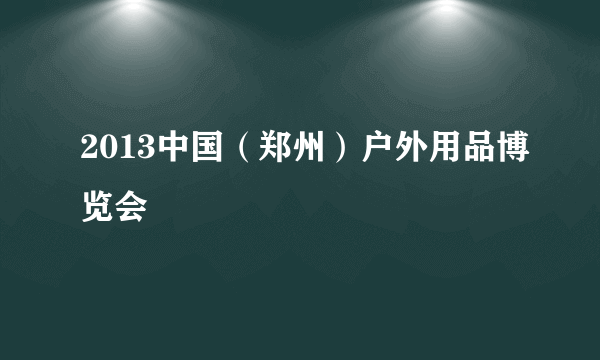 2013中国（郑州）户外用品博览会