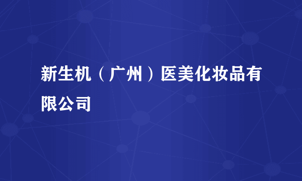 新生机（广州）医美化妆品有限公司