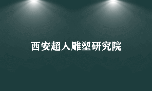 西安超人雕塑研究院