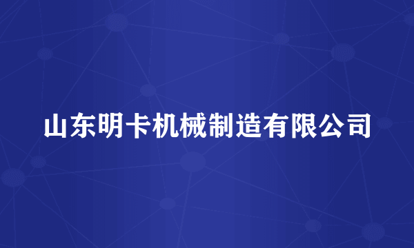 山东明卡机械制造有限公司