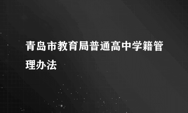 青岛市教育局普通高中学籍管理办法