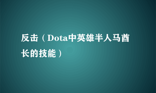 反击（Dota中英雄半人马酋长的技能）