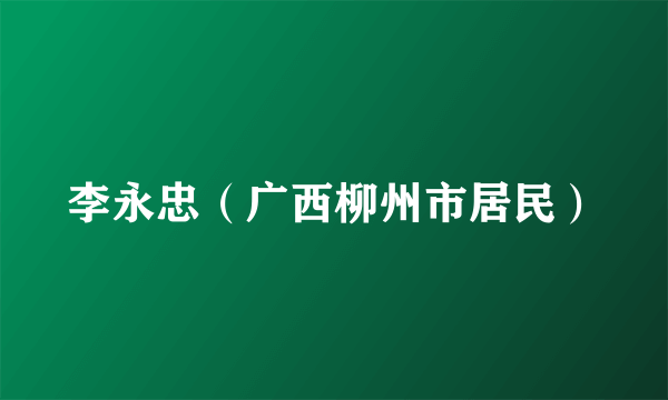 李永忠（广西柳州市居民）