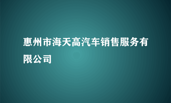 惠州市海天高汽车销售服务有限公司