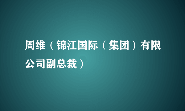 周维（锦江国际（集团）有限公司副总裁）