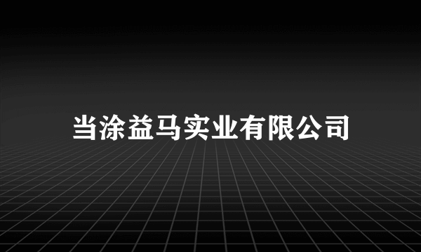 当涂益马实业有限公司