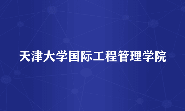 天津大学国际工程管理学院