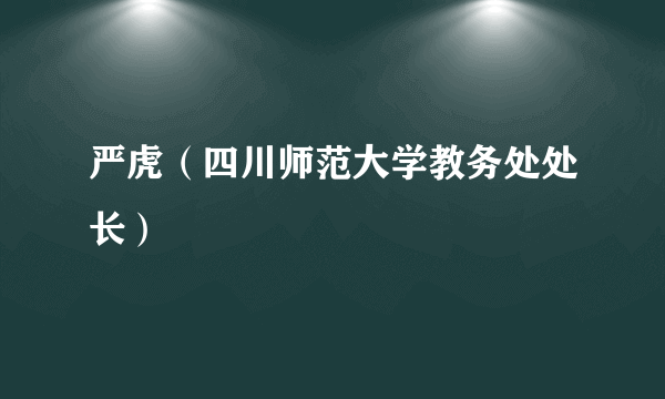 严虎（四川师范大学教务处处长）