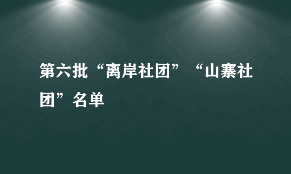 第六批“离岸社团”“山寨社团”名单