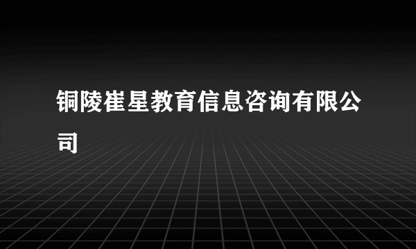 铜陵崔星教育信息咨询有限公司