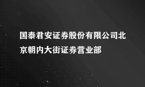 国泰君安证券股份有限公司北京朝内大街证券营业部