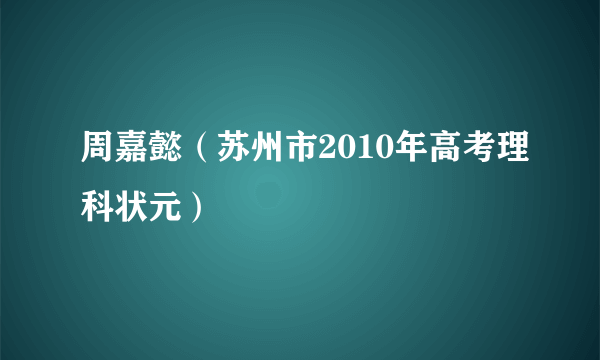 周嘉懿（苏州市2010年高考理科状元）
