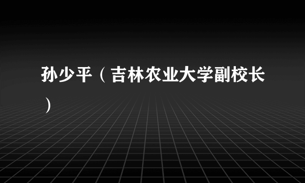 孙少平（吉林农业大学副校长）