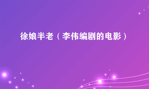 徐娘半老（李伟编剧的电影）