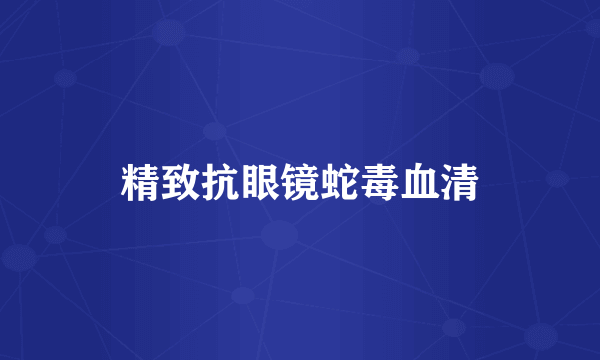 精致抗眼镜蛇毒血清