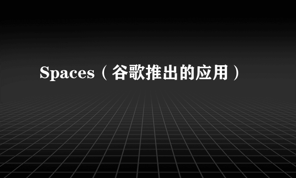 Spaces（谷歌推出的应用）