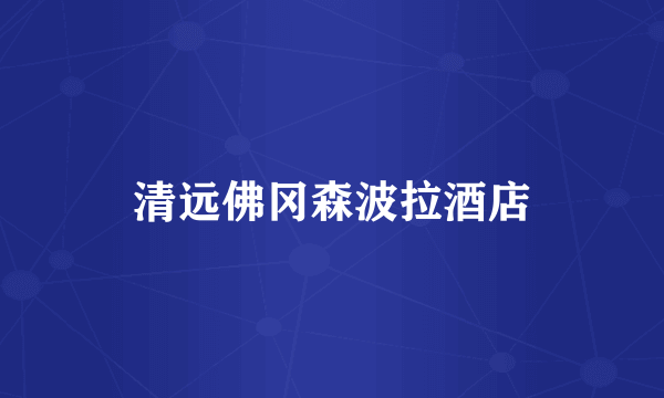 清远佛冈森波拉酒店