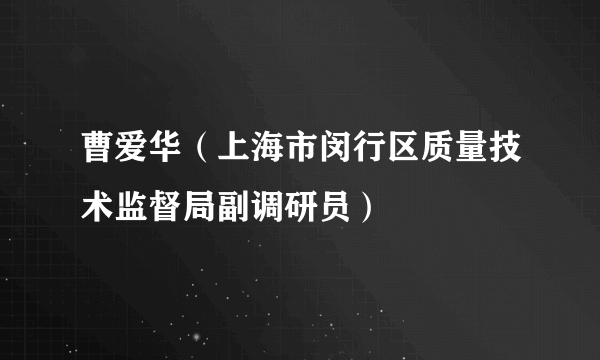 曹爱华（上海市闵行区质量技术监督局副调研员）