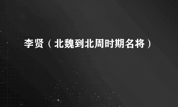 李贤（北魏到北周时期名将）