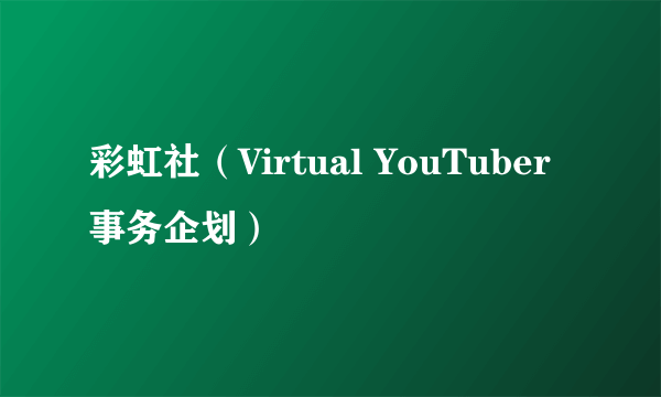 彩虹社（Virtual YouTuber事务企划）