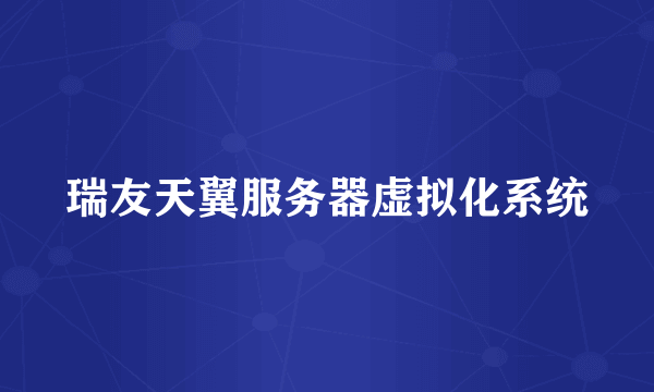 瑞友天翼服务器虚拟化系统
