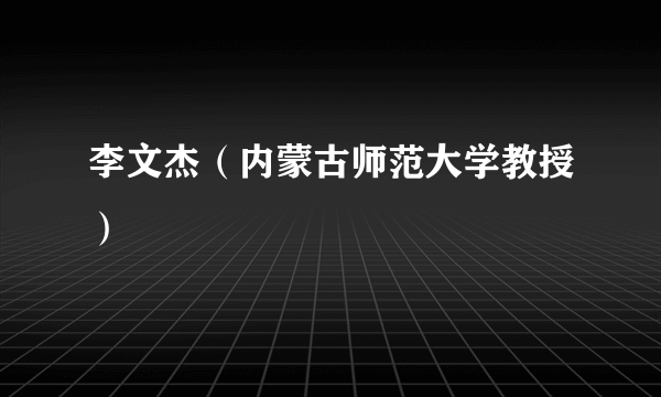 李文杰（内蒙古师范大学教授）