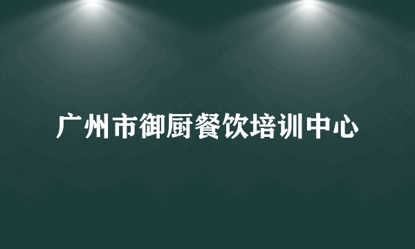 广州市御厨餐饮培训中心
