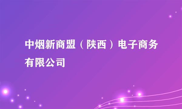 中烟新商盟（陕西）电子商务有限公司