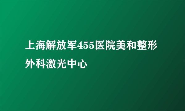 上海解放军455医院美和整形外科激光中心