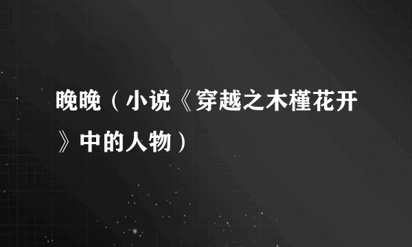 晚晚（小说《穿越之木槿花开》中的人物）
