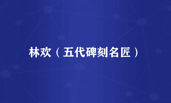 林欢（五代碑刻名匠）