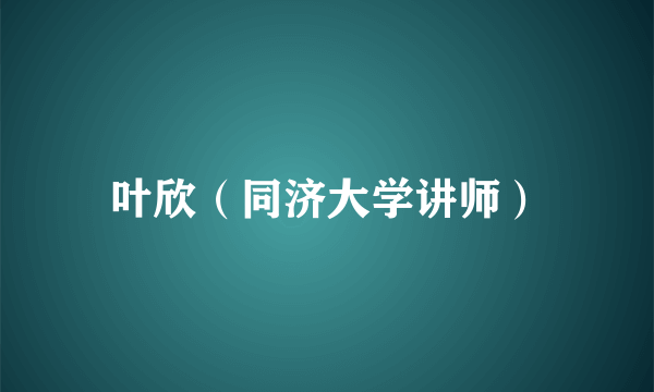 叶欣（同济大学讲师）